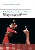 Didier Plassard - Polichinelle, entre le rire et la mort - Filiations, ruptures et régénération d'une figure traditionnelle.