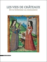 Elodie Kohler et Hélène Maurin - Les vies de châteaux - De la forteresse au monument.