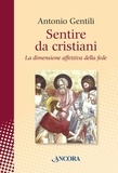 Antonio Gentili - Sentire da cristiani. La dimensione affettiva della fede.