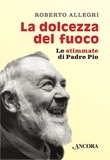 Roberto Allegri - La dolcezza del fuoco - Le stimmate di Padre Pio.