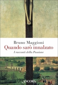 Bruno Maggioni - Quando sarò innalzato - I racconti della Passione.