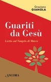 Graziano Gianola - Guariti da Gesù - Lectio sul Vangelo di Marco.