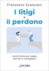 Francesco Scanziani - I litigi e il perdono - Lectio divina per coppie che non si rassegnano.