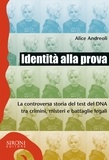 Alice Andreoli - Identità alla prova. La controversa storia del test del DNA tra crimini, misteri e battaglie legali.
