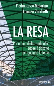 Pierfrancesco Majorino et Lorenzo Zacchetti - La resa - Per amore della Lombardia: capire il disastro per guarirne le ferite.