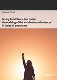 Lorenza Perini - Giving Feminism a bad name - The uprising of the anti-feminism instances in times of populisms.