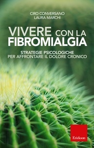 Ciro Conversano et Laura Marchi - Vivere con la fibromialgia - Strategie psicologiche per affrontare il dolore cronico.