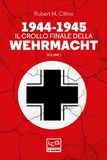 Robert M. Citino et Vincenzo Valentini - 1944-1945 Il crollo finale della Wehrmacht - Vol. I.