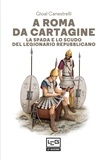 Gioal Canestrelli et Alfredo Buonopane - A Roma da Cartagine - La spada e lo scudo del legionario repubblicano.