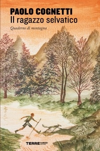 Paolo Cognetti - Il ragazzo selvatico - Quaderno di montagna.