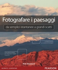 Rob Sheppard - Fotografare i paesaggi. Da semplici istantanee a grandi scatti.