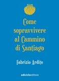 Fabrizio Ardito - Come sopravvivere al Cammino di Santiago.