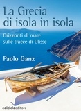 Paolo Ganz - La Grecia di isola in isola - Orizzonti di mare sulle tracce di Ulisse.