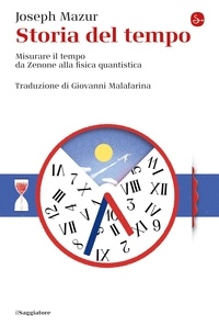 Joseph Mazur et Giovanni Malafarina - Storia del tempo - Misurare il tempo da Zenone alla fisica quantistica.