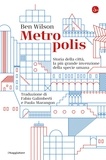 Ben Wilson et Paola Marangon - Metropolis - Storia della città, la più grande invenzione della specie umana.