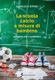 Gianluca Ripani - La scuola calcio a misura di bambino - Competere e non combattere.