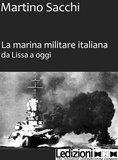 Martino Sacchi - La Marina Militare iltaliana da Lissa a oggi.
