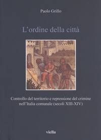 Paolo Grillo - L'ordine della città - Controllo del territorio e repressione del crimine nell'Italia comunale (secoli XIII-XIV).