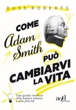 Russ Roberts et Paolo Falcone - Come Adam Smith può cambiarvi l vita.