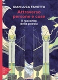 Gian Luca Favetto - Attraverso persone e cose - Il racconto della poesia.