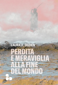 Laura A. Ogden et Sara Reggiani - Perdita e meraviglia alla Fine del Mondo.
