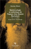 Aurosa Alison - Epistémologie et esthétique de l'espace chez Gaston Bachelard.
