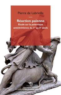 Pierre de Labriolle - Réaction païenne - Etude sur la polémique antichrétienne du 1er au 6e siècle.
