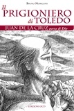 Bruno Moriconi - Il prigioniero di Toledo - Juan de la Cruz poeta di Dio.