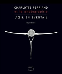 Jacques Barsac - Charlotte Perriand et la photographie - L'oeil en éventail.