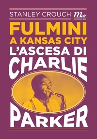 Stanley Crouch et Marco Bertoli - Fulmini a Kansas City. L'ascesa di Charlie Parker.