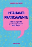 Elisabetta Delle Donne - L'italiano praticamente - Attività e giochi per l'insegnamento della lingua.