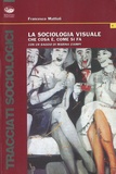 Francesco Mattioli - La sociologia visuale - Che cosa è, come si fa.
