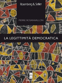 Pierre Rosanvallon - La legittimità democratica - Imparzialità, riflessività, prossimità.