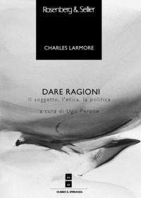 Charles Larmore et Ugo Perone - Dare ragioni - Il soggetto, l’etica, la politica.
