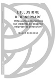 Franco Borgogno - L'illusione di osservare - Riflessioni psicoanalitiche sull'incidenza del soggetto nel processo conoscitivo.