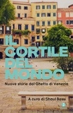 Shaul Bassi et  Aa.vv. - Il cortile del mondo - Nuove storie dal Ghetto di Venezia.