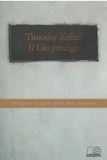 Timothy Keller - Il Dio prodigo - Riscoprire il cuore della fede cristiana.
