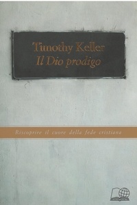 Timothy Keller - Il Dio prodigo - Riscoprire il cuore della fede cristiana.