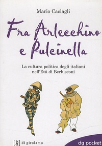 Mario Caciagli - Fra Arlecchino et Pulcinella - La cultura politica degli italiani nell'Età di Berlusconi.