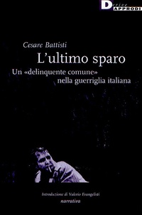 Cesare Battisti - L'ultimo sparo - Un "delinquinte comune" nella guerriglia italiana..