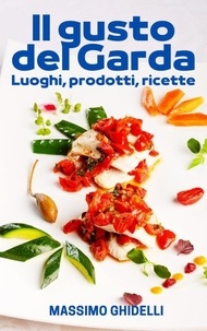  Massimo Ghidelli - Il gusto del Garda - Luoghi, prodotti, ricette.