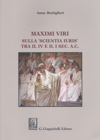 Anna Bottiglieri - Maximi viri - Sulla 'scientia iuris' tra il IV e il I sec. A.C..