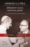 Giorgio La Pira et Andrea Riccardi - Abbattere muri, costruire ponti. Lettere a Paolo VI.