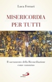 Luca Ferrari - Misericordia per tutti. Il sacramento della Riconciliazione come cammino.