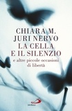 Chiara M. et Juri Nervo - La cella e il silenzio - E altre piccole occasioni di libertà.