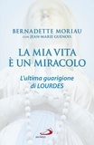 Bernadette Moriau - La mia vita è un miracolo - L'ultima guarigione di Lourdes.