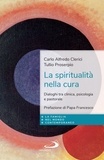 Carlo Alfredo Clerici et Tullio Proserpio - La spiritualità nella cura - Dialoghi tra clinica, psicologia e pastorale.