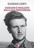 Eugenio Corti - Ciascuno è incalzato dalla sua provvidenza - Diari di guerra e di pace 1940-1949.