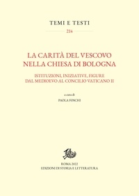 Paola Foschi - La carità del vescovo nella Chiesa di Bologna - Istituzioni, iniziative, figure dal Medioevo al Concilio Vaticano II.