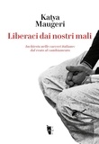 Maugeri Katya - Liberaci dai nostri mali - Inchiesta nelle carceri italiane: dal reato al cambiamento.